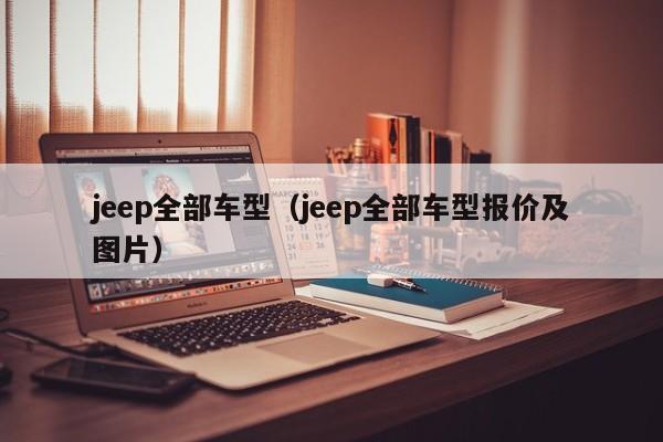 jeep全部车型（jeep全部车型报价及图片）