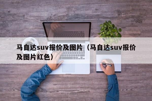 马自达suv报价及图片（马自达suv报价及图片红色）