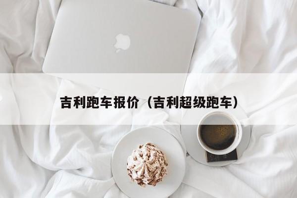 吉利跑车报价（吉利超级跑车）