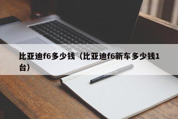 比亚迪f6多少钱（比亚迪f6新车多少钱1台）