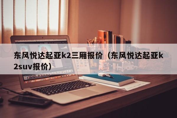 东风悦达起亚k2三厢报价（东风悦达起亚k2suv报价）