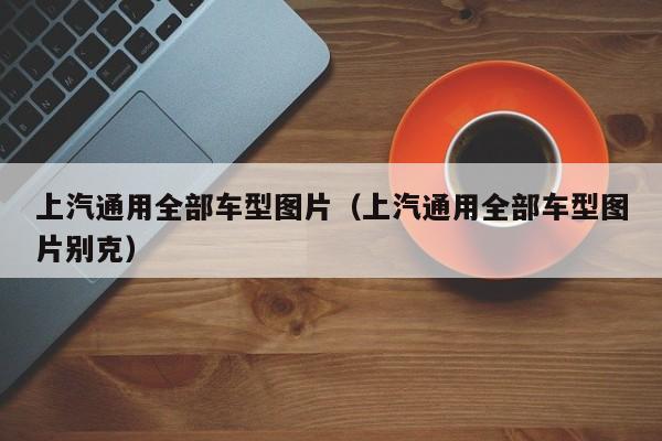 上汽通用全部车型图片（上汽通用全部车型图片别克）