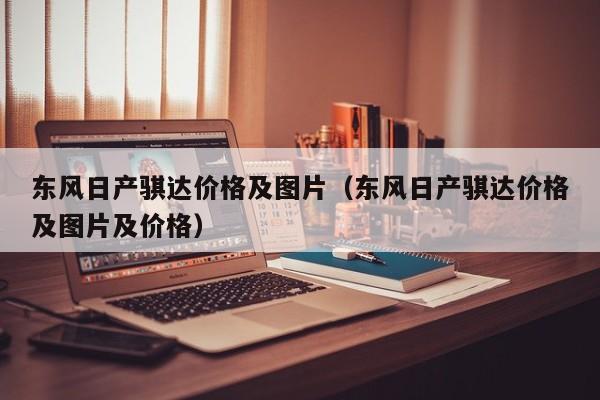 东风日产骐达价格及图片（东风日产骐达价格及图片及价格）