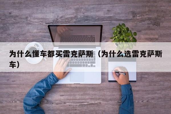 为什么懂车都买雷克萨斯（为什么选雷克萨斯车）