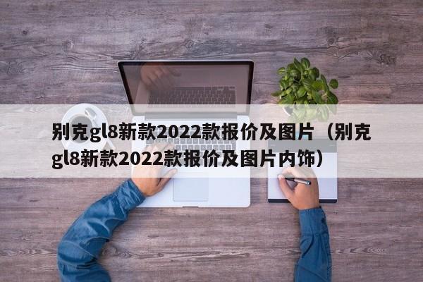 别克gl8新款2022款报价及图片（别克gl8新款2022款报价及图片内饰）