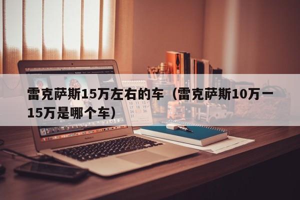 雷克萨斯15万左右的车（雷克萨斯10万一15万是哪个车）