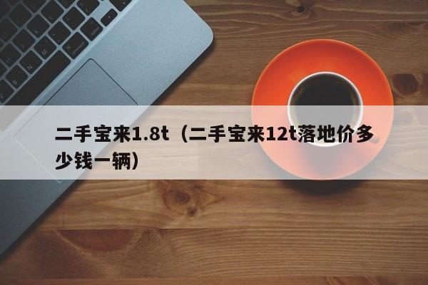 二手宝来1.8t（二手宝来12t落地价多少钱一辆）