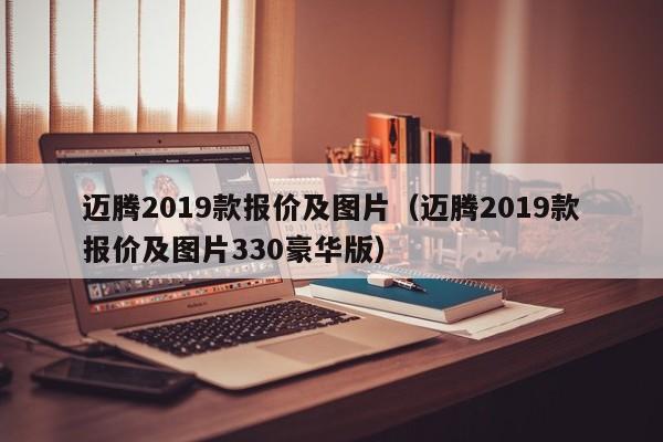 迈腾2019款报价及图片（迈腾2019款报价及图片330豪华版）