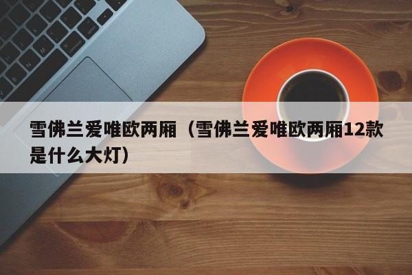 雪佛兰爱唯欧两厢（雪佛兰爱唯欧两厢12款是什么大灯）
