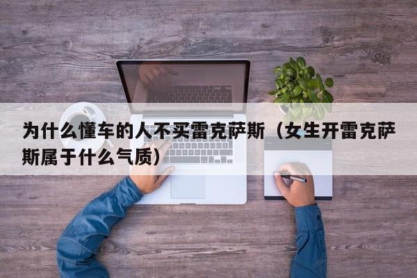为什么懂车的人不买雷克萨斯（女生开雷克萨斯属于什么气质）