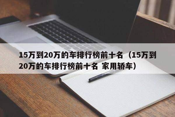 15万到20万的车排行榜前十名（15万到20万的车排行榜前十名 家用轿车）