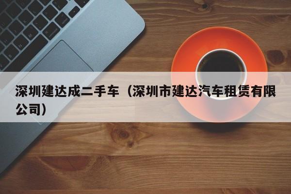 深圳建达成二手车（深圳市建达汽车租赁有限公司）