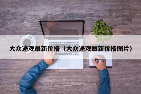 大众途观最新价格（大众途观最新价格图片）