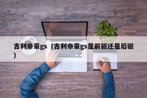 吉利帝豪gs（吉利帝豪gs是前驱还是后驱）