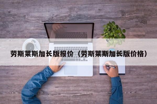 劳斯莱斯加长版报价（劳斯莱斯加长版价格）