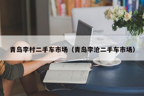 青岛李村二手车市场（青岛李沧二手车市场）