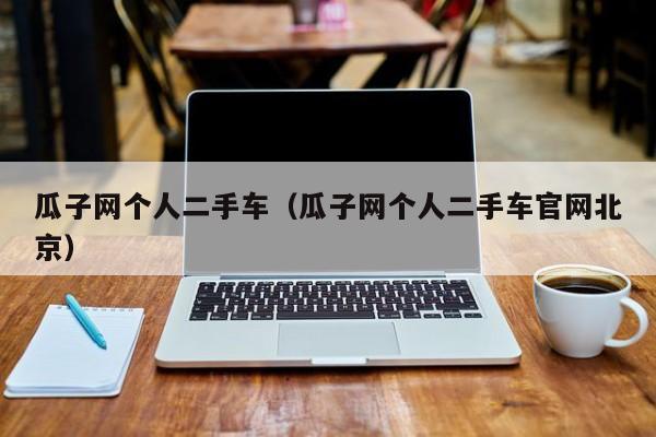 瓜子网个人二手车（瓜子网个人二手车官网北京）
