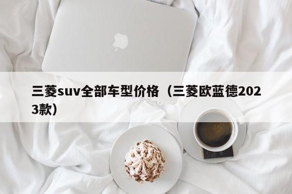 三菱suv全部车型价格（三菱欧蓝德2023款）