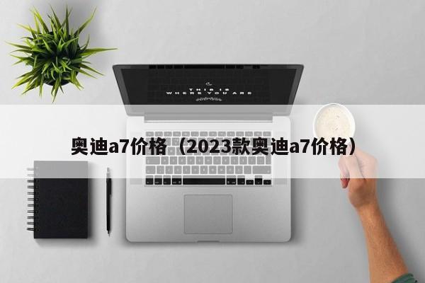 奥迪a7价格（2023款奥迪a7价格）