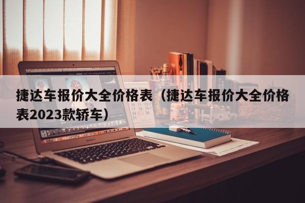 捷达车报价大全价格表（捷达车报价大全价格表2023款轿车）