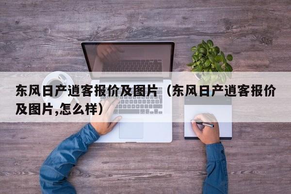 东风日产逍客报价及图片（东风日产逍客报价及图片,怎么样）