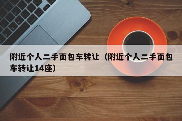 附近个人二手面包车转让（附近个人二手面包车转让14座）