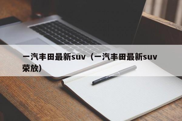 一汽丰田最新suv（一汽丰田最新suv 荣放）
