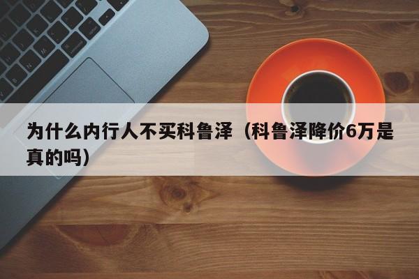 为什么内行人不买科鲁泽（科鲁泽降价6万是真的吗）