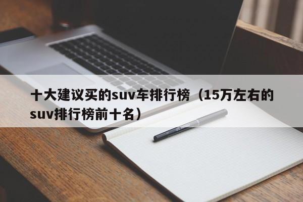 十大建议买的suv车排行榜（15万左右的suv排行榜前十名）