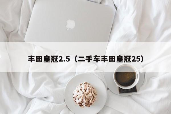 丰田皇冠2.5（二手车丰田皇冠25）
