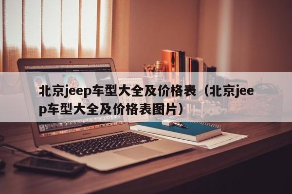 北京jeep车型大全及价格表（北京jeep车型大全及价格表图片）
