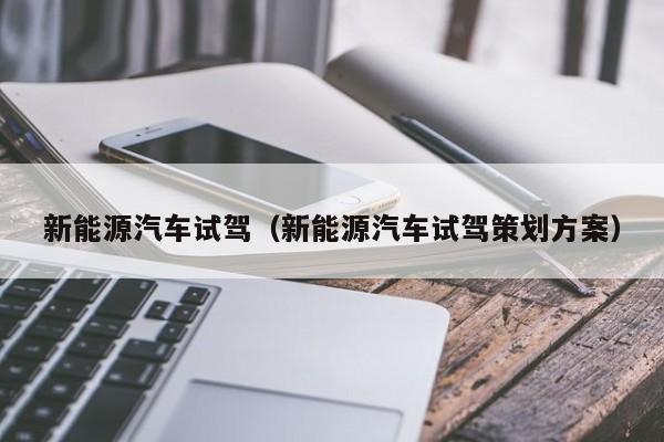 新能源汽车试驾（新能源汽车试驾策划方案）