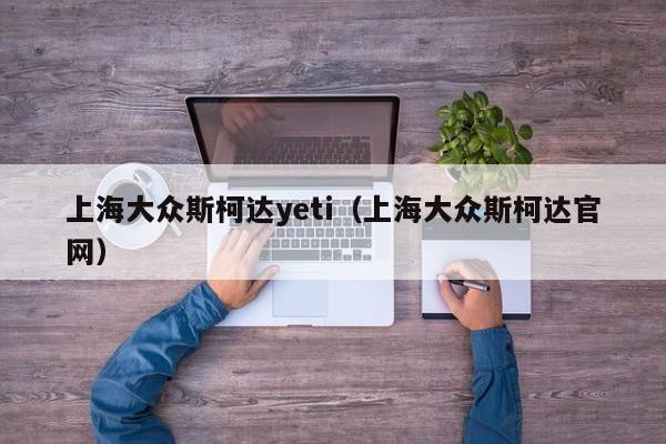 上海大众斯柯达yeti（上海大众斯柯达官网）