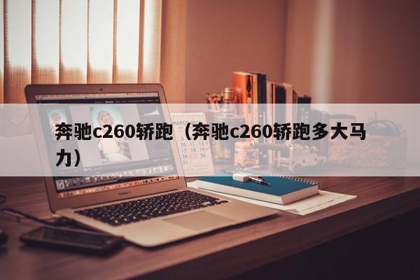 奔驰c260轿跑（奔驰c260轿跑多大马力）