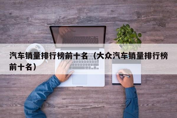 汽车销量排行榜前十名（大众汽车销量排行榜前十名）