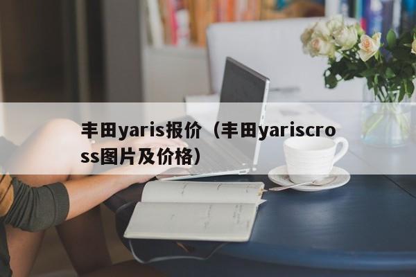 丰田yaris报价（丰田yariscross图片及价格）