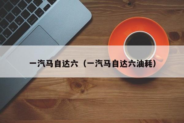 一汽马自达六（一汽马自达六油耗）