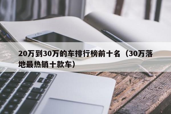 20万到30万的车排行榜前十名（30万落地最热销十款车）