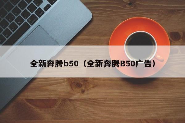 全新奔腾b50（全新奔腾B50广告）