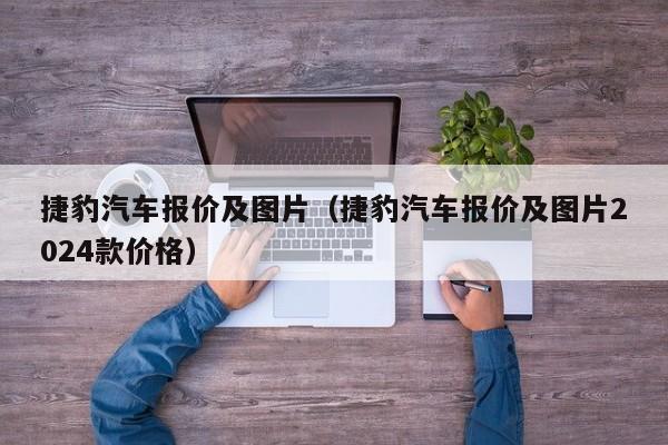 捷豹汽车报价及图片（捷豹汽车报价及图片2024款价格）