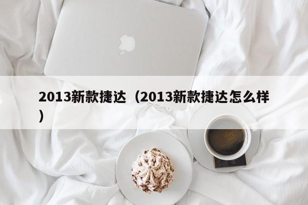 2013新款捷达（2013新款捷达怎么样）