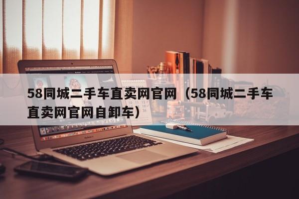 58同城二手车直卖网官网（58同城二手车直卖网官网自卸车）