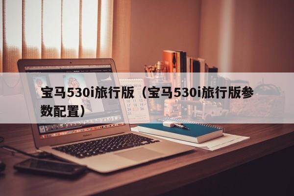 宝马530i旅行版（宝马530i旅行版参数配置）