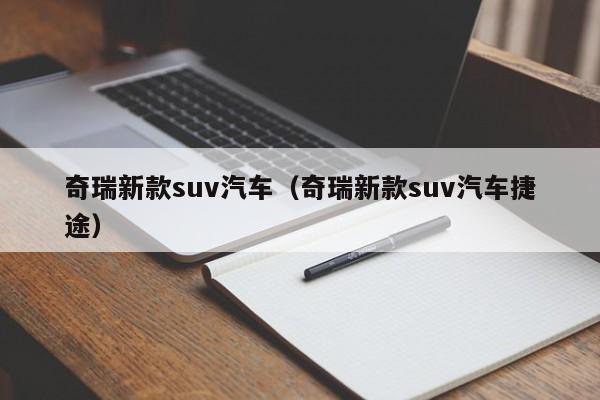 奇瑞新款suv汽车（奇瑞新款suv汽车捷途）