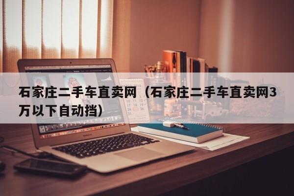 石家庄二手车直卖网（石家庄二手车直卖网3万以下自动挡）