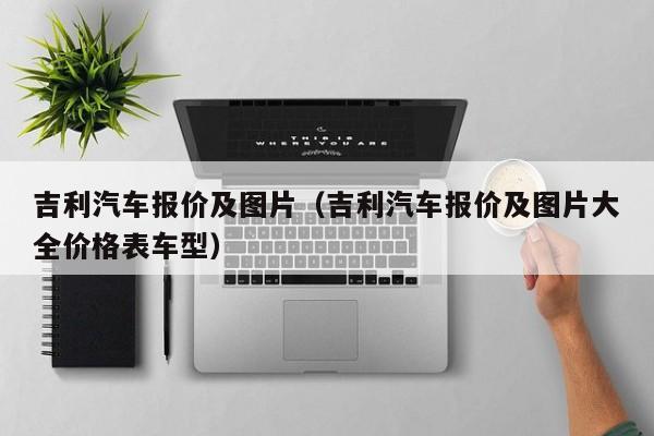 吉利汽车报价及图片（吉利汽车报价及图片大全价格表车型）