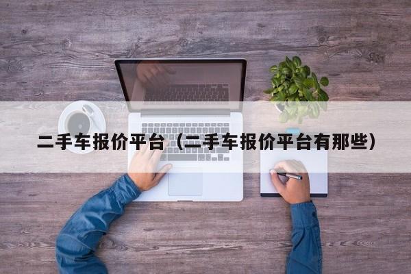 二手车报价平台（二手车报价平台有那些）