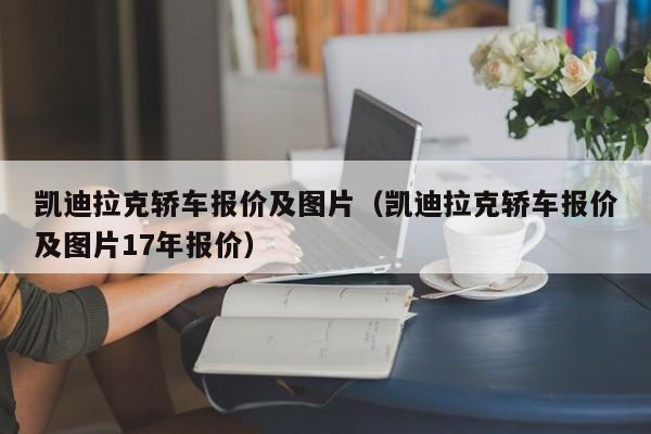 凯迪拉克轿车报价及图片（凯迪拉克轿车报价及图片17年报价）