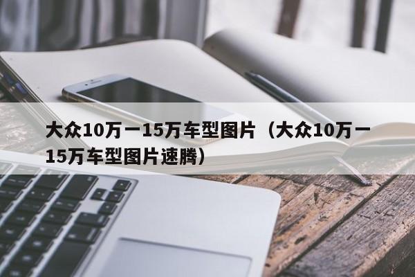 大众10万一15万车型图片（大众10万一15万车型图片速腾）