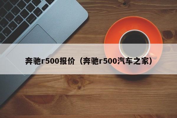 奔驰r500报价（奔驰r500汽车之家）